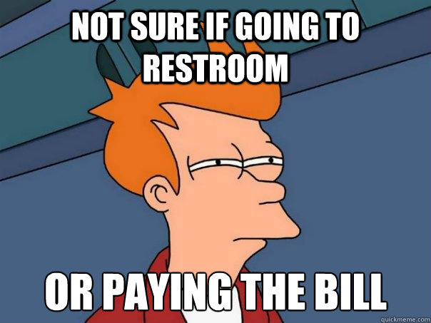 Not sure if going to restroom Or paying the bill - Not sure if going to restroom Or paying the bill  Futurama Fry