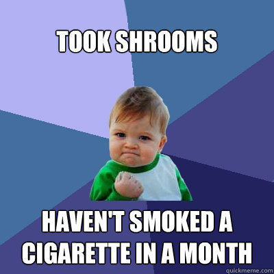 Took Shrooms Haven't smoked a cigarette in a month  Success Kid