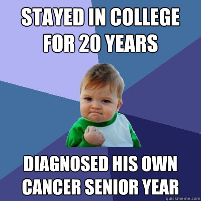 Stayed in College for 20 years Diagnosed his own cancer senior year  Success Kid