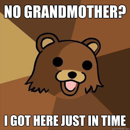 no grandmother? i got here just in time - no grandmother? i got here just in time  Pedobear