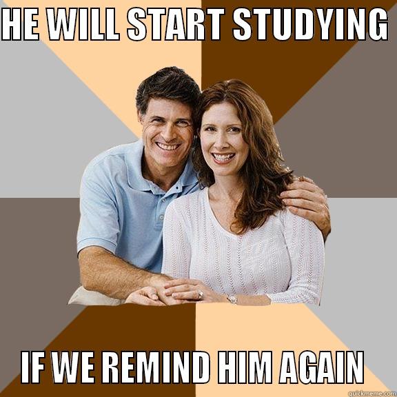 HE WILL START STUDYING  IF WE REMIND HIM AGAIN  Scumbag Parents