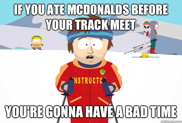 If you ate McDonalds before your track meet You're gonna have a bad time  Super Cool Ski Instructor