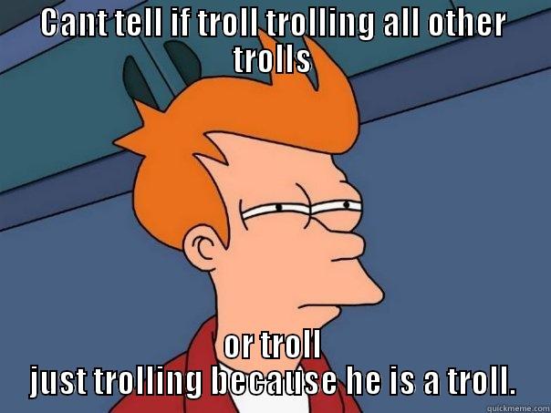 torll troll can troll trolls - CANT TELL IF TROLL TROLLING ALL OTHER TROLLS OR TROLL JUST TROLLING BECAUSE HE IS A TROLL. Futurama Fry