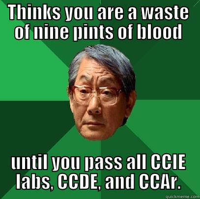 THINKS YOU ARE A WASTE OF NINE PINTS OF BLOOD UNTIL YOU PASS ALL CCIE LABS, CCDE, AND CCAR. High Expectations Asian Father