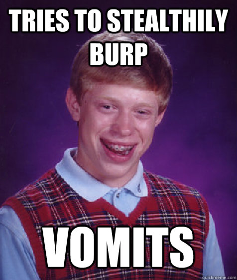 tries to stealthily burp vomits  Bad Luck Brian