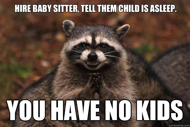 Hire baby sitter, tell them child is asleep. You have no kids  Evil Plotting Raccoon