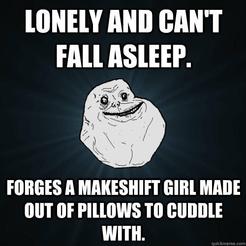 Lonely and can't fall asleep. Forges a makeshift girl made out of pillows to cuddle with.  