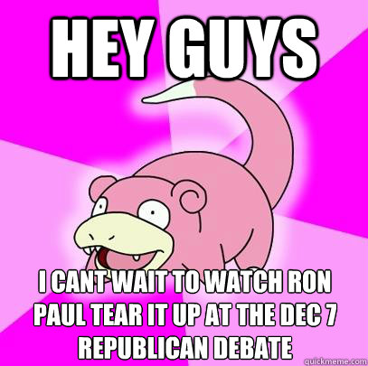 Hey guys I cant wait to watch Ron Paul tear it up at the dec 7 republican debate  Slowpoke