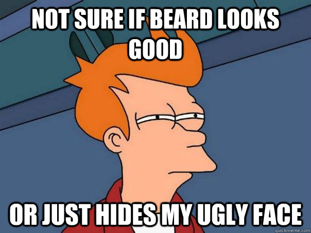 Not sure if beard looks good Or just hides my ugly face  Futurama Fry