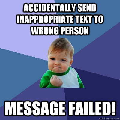 Accidentally send inappropriate text to wrong person Message failed! - Accidentally send inappropriate text to wrong person Message failed!  Success Kid