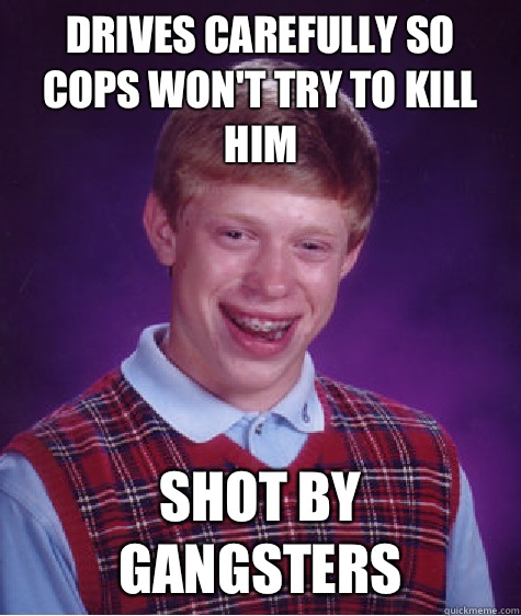 Drives carefully so cops won't try to kill him  Shot by gangsters  Bad Luck Brian