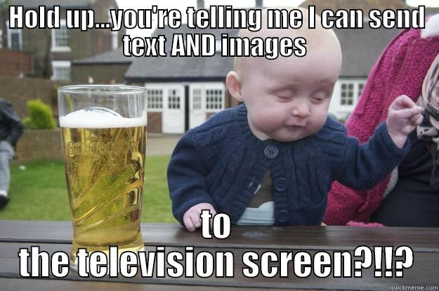 drunk baby multiscreen - HOLD UP...YOU'RE TELLING ME I CAN SEND TEXT AND IMAGES  TO THE TELEVISION SCREEN?!!? drunk baby