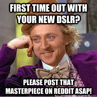 First time out with your new DSLR? please post that masterpiece on reddit asap!  - First time out with your new DSLR? please post that masterpiece on reddit asap!   Condescending Wonka