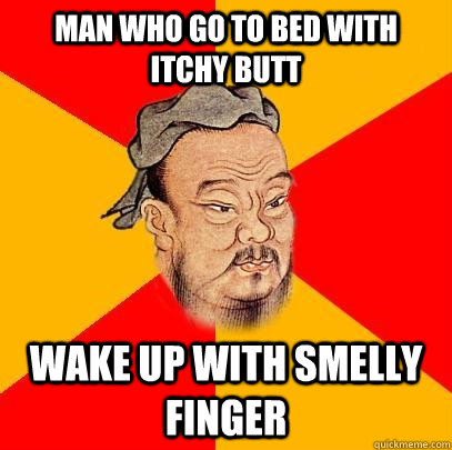 Man who go to bed with itchy butt Wake up with smelly finger - Man who go to bed with itchy butt Wake up with smelly finger  Confucius says