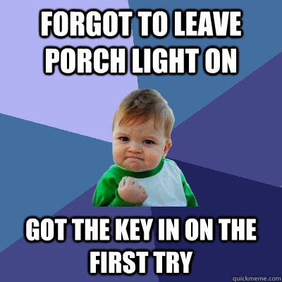 forgot to leave porch light on got the key in on the first try  Success Kid