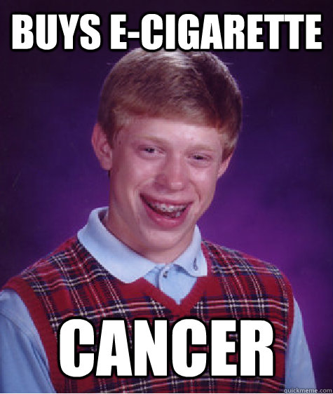 Buys e-cigarette Cancer - Buys e-cigarette Cancer  Bad Luck Brian