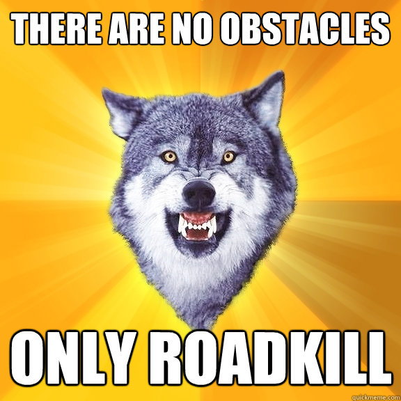 THERE ARe NO OBSTACLES ONLY ROADKILL  Courage Wolf