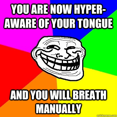 You are now hyper-aware of your tongue and you will breath manually  Troll Face