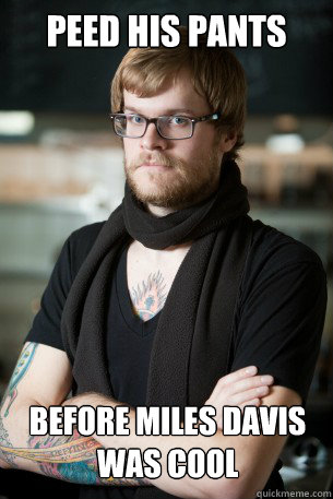 Peed his pants before miles davis was cool  Hipster Barista