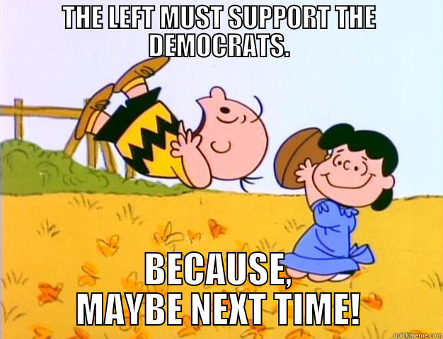 THE LEFT MUST SUPPORT THE DEMOCRATS. BECAUSE, MAYBE NEXT TIME! Misc