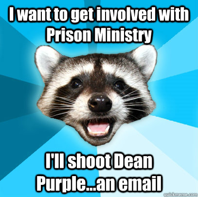 I want to get involved with Prison Ministry I'll shoot Dean Purple...an email - I want to get involved with Prison Ministry I'll shoot Dean Purple...an email  Lame Pun Coon