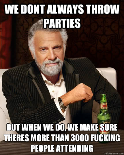 We Dont Always Throw Parties But When We Do We Make Sure Theres More