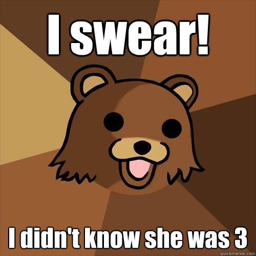 I swear! I didn't know she was 3  Pedobear