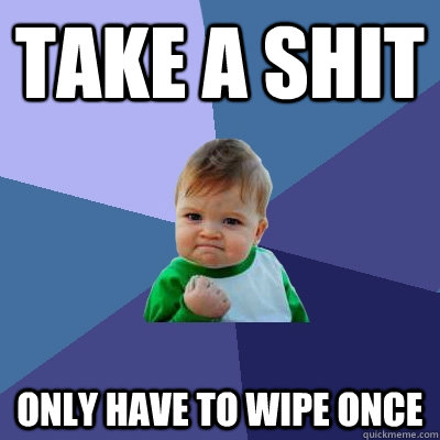 take a shit only have to wipe once  Success Kid