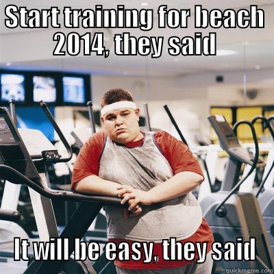START TRAINING FOR BEACH 2014, THEY SAID IT WILL BE EASY, THEY SAID Misc