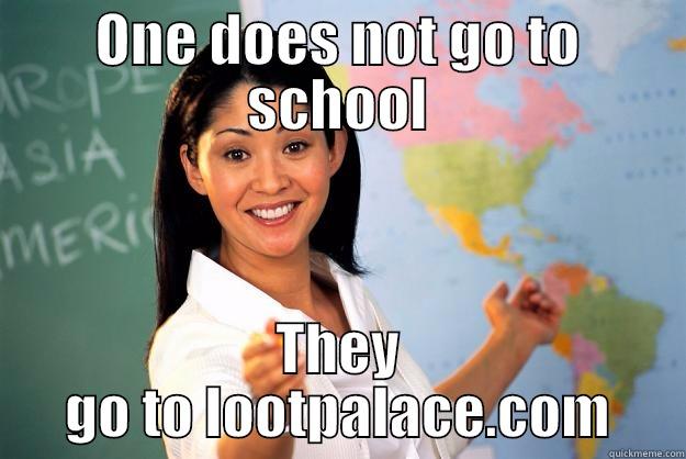 ONE DOES NOT GO TO SCHOOL THEY GO TO LOOTPALACE.COM Unhelpful High School Teacher