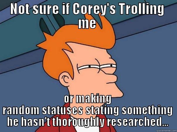 NOT SURE IF COREY'S TROLLING ME OR MAKING RANDOM STATUSES STATING SOMETHING HE HASN'T THOROUGHLY RESEARCHED... Futurama Fry