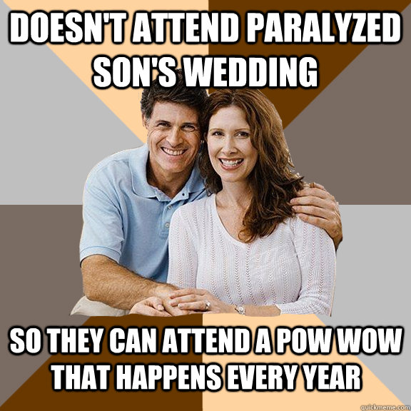 Doesn't Attend paralyzed son's wedding  So they can attend a pow wow that happens every year  Scumbag Parents