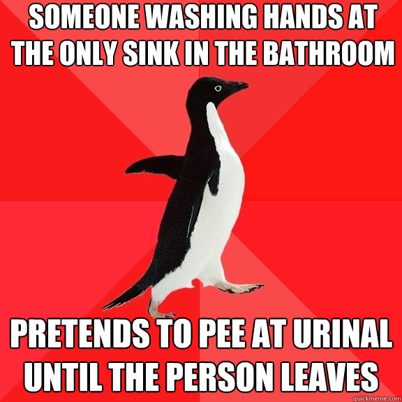 someone washing hands at the only sink in the bathroom Pretends to pee at urinal until the person leaves  Socially Awesome Penguin