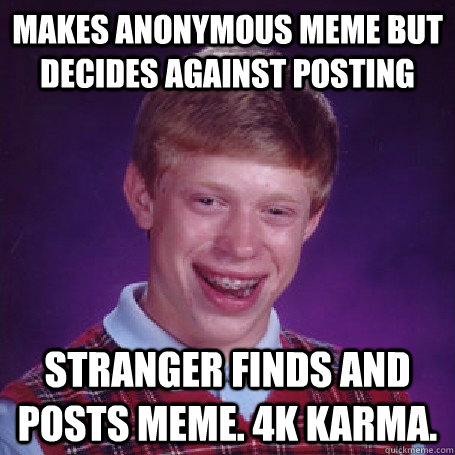 Makes anonymous meme but decides against posting Stranger finds and posts meme. 4k Karma. - Makes anonymous meme but decides against posting Stranger finds and posts meme. 4k Karma.  BadLuck Brian