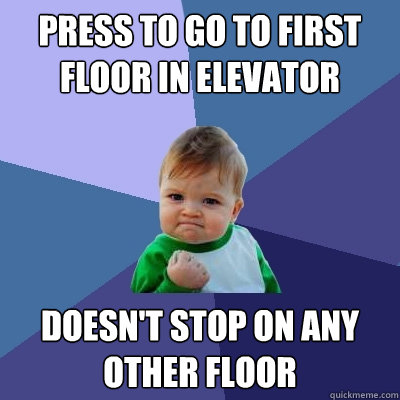 Press to go to first floor in elevator Doesn't stop on any other floor  Success Kid