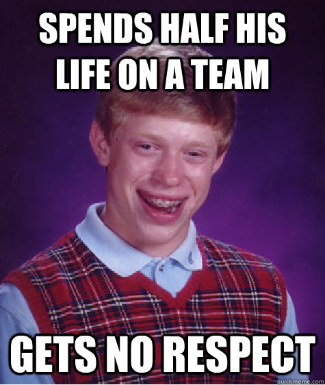 spends half his life on a team gets no respect  Bad Luck Brian