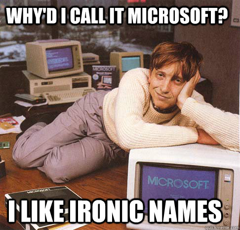 Why'd I call it microsoft? I like ironic names  Dreamy Bill Gates