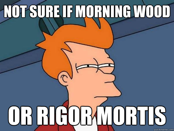 not sure if morning wood  or rigor mortis  Futurama Fry