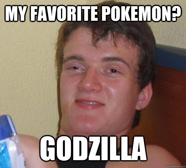 my favorite pokemon? godzilla  10 Guy