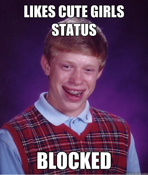 likes cute girls status blocked  Bad Luck Brian