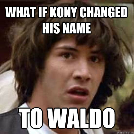 What if Kony changed his name To Waldo  conspiracy keanu