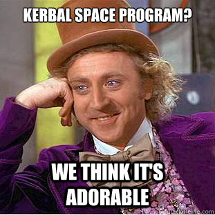 Kerbal Space Program? We think it's adorable  Condescending Wonka