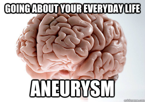 going about your everyday life aneurysm   Scumbag Brain