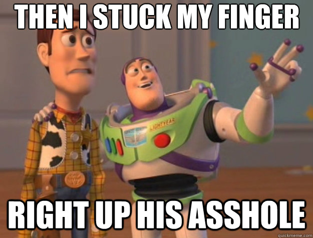 Then I stuck my finger Right up his asshole - Then I stuck my finger Right up his asshole  Toy Story