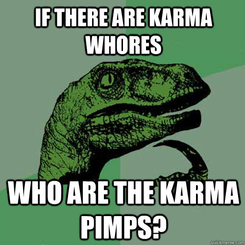 If there are karma whores who are the karma pimps?  Philosoraptor