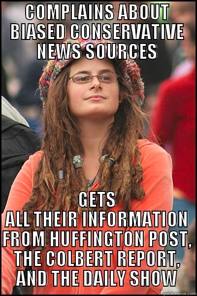 COMPLAINS ABOUT BIASED CONSERVATIVE NEWS SOURCES GETS ALL THEIR INFORMATION FROM HUFFINGTON POST, THE COLBERT REPORT, AND THE DAILY SHOW College Liberal