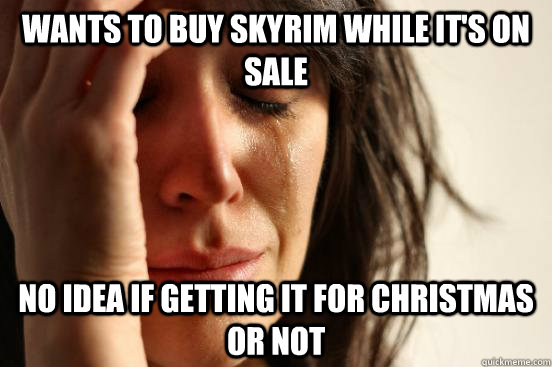 Wants to buy skyrim while it's on sale No idea if getting it for Christmas or not  First World Problems