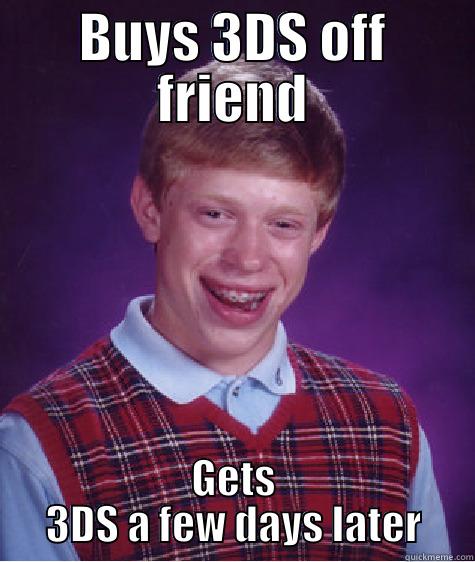 BUYS 3DS OFF FRIEND GETS 3DS A FEW DAYS LATER Bad Luck Brian