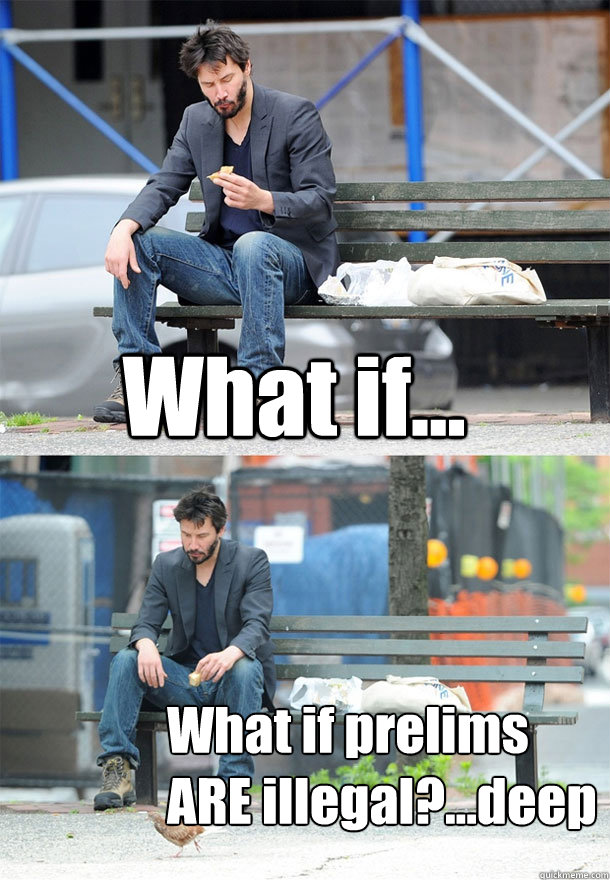 What if... What if prelims ARE illegal?...deep  Sad Keanu