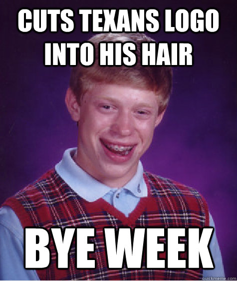 Cuts Texans logo into his hair bye week - Cuts Texans logo into his hair bye week  Bad Luck Brian